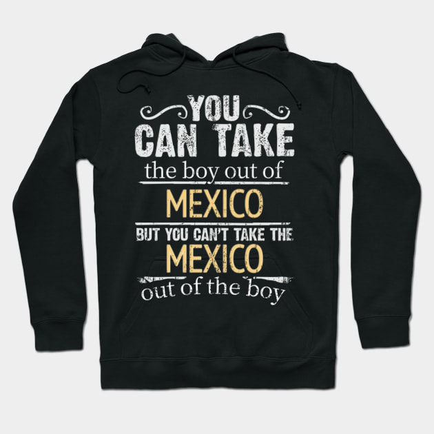 You Can Take The Boy Out Of Mexico But You Cant Take The Mexico Out Of The Boy - Gift for Mexican With Roots From Mexico Hoodie by Country Flags